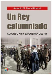 Un rey calumniado: Alfonso XIII y la Guerra del Rif, Antonio Manuel Moral Roncal - ACTAS