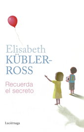 Recuerda el secreto, Elisabeth Kübler-Ross - LUCIERNAGA EDICIONES