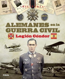 Alemanes en la guerra civil. Legión Cóndor, Raúl Arias Ramos; Lucas Molina Franco - TIKAL EDICIONES