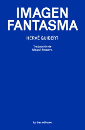 Imagen fantasma, Hervé Guibert - LOS TRES EDITORES
