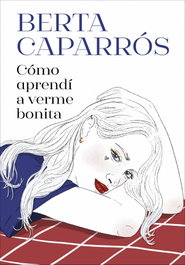 MONTENA, Cómo aprendí a verme bonita, Berta Caparrós - MONTENA