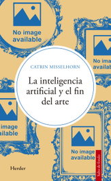 La inteligencia artificial y el fin del arte, Catrin Misselhorn - HERDER