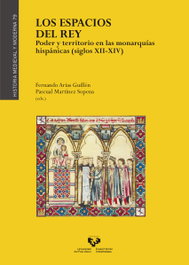 Los espacios del rey. Poder y territorio en las monarquías hispánicas (siglos XII-XIV), Fernando Arias Guillén, Pascual Martínez Sopena (Eds.) - UNIVERSIDAD PAIS VASCO