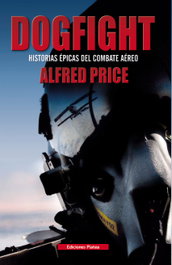Dogfight: Historias épicas del combate aéreo, Alfred Price - PLATEA EDICIONES