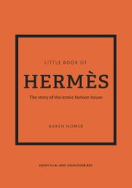 Little Book of Hermes: The story of the iconic fashion house, Karen Homer - HEADLINE PUBLISHING GROUP