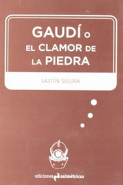 Gaudí o el clamor de la piedra, SEGURA GASTÓN - ASIMETRICAS EDICIONES