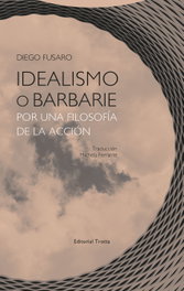 Idealismo o barbarie por una filosofía de la acción, Diego Fusaro - TROTTA EDITORIAL