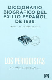 Diccionario biográfico del exilio español de 1939 : Los periodistas, Juan Carlos Sanchez Illan - FONDO CULTURA ECONOMICA (FCE)