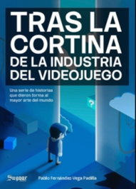 Tras la cortina de la industria del videojuego, Pablo Fernández-Vega Padilla - SUGAAR EDITORIAL
