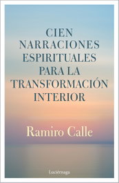 CIEN NARRACIONES ESPIRITUALES PARA LA TRANSFORMACIÓN INTERIOR, Ramiro Calle - LUCIERNAGA EDICIONES