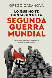 Lo que no te contaron de la II Guerra Mundial, Grego Casanova - LA ESFERA DE LOS LIBROS