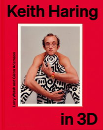 MONACELLI, Keith Haring in 3D, Glenn Adamson/Keith Haring/Larry Warsh - MONACELLI