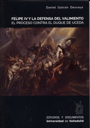 Felipe IV y la defensa del valimiento. El proceso contra el duque de Uceda, Daniel Galván Desvaux - UNIV.VALLADOLID