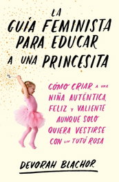 TEMAS HOY, LA GUÍA FEMINISTA PARA EDUCAR A UNA PRINCESITA, Devorah Blachor