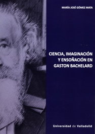 CIENCIA, IMAGINACIÓN Y ENSOÑACIÓN EN GASTON BACHELARD, María José Gómez Mata - UNIV.VALLADOLID