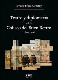 Teatro y diplomacia en el Coliseo del Buen Retiro 1640-1746, Ignacio López Alemany - PUV.(Pub.Universitat Valencia)