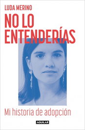 Aguilar, No lo entenderías. Mi historia de adopción, Luda Merino - Aguilar