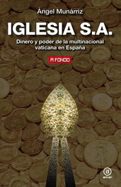 IGLESIA, S.A.: DINERO Y PODER MULTINACIONAL VATICANA ESPAÑA, Ángel Munariz - AKAL