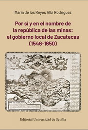 Por sí y en el nombre de la república de las minas: el gobierno local de Zacatecas (1546-1650), María de los Reyes Albi Rodríguez - UNIVERSIDAD DE SEVILLA