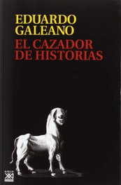 El cazador de historias, Eduardo Galeano - SIGLO XXI EDITORES