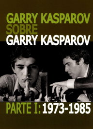 LA CASA DE AJEDREZ Garry Kasparov sobre Garry Kasparov. Parte I: 1973-1985