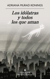 Los idólatras y todos los que aman, Adriana Murad Konings - ANAGRAMA
