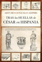 Tras las huellas de César en Hispania, Arturo Gonzalo Aizpiri - Almuzara Editorial