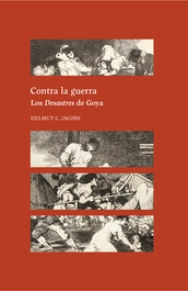 Contra la guerra. Los Desastres de Goya, Helmut C. Jacobs - CENTRO ESTUDIOS EUROPA HISPAN.