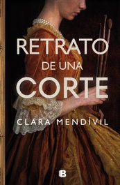 Retrato de una corte, Clara Mendívil - EDICIONES B