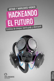 Hackeando el futuro, Arthur Kroker y Marilouise Kroker - HOLOBIONTE EDICIONES
