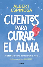 Cuentos para curar el alma. Historias que te harán latir, Albert Espinosa - GRIJALBO