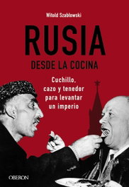 Rusia desde la cocina. Cuchillo, cazo y tenedor para levantar un imperio, Witold Szablowski - OBERON