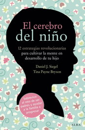 El cerebro del niño, Daniel J. Siegel; Tina Payne Bryson - ALBA