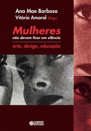 Mulheres não devem ficar em silêncio: arte, design, educação, Ana Mae Barbosa e Vitória Amaral (Orgs.) - CORTEZ EDITORA