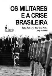 Os militares e a crise brasileira, João Roberto Martins Filho - ALAMEDA