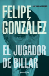 Felipe González: El Jugador de Billar, Gregorio Morán - ROCA EDITORIAL