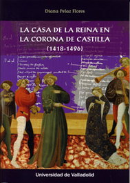 La casa de la reina en la corona de Castilla (1418-1496), Diana Pelaz Flores - UNIV.VALLADOLID