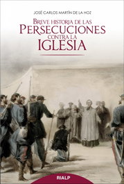 Breve historia de las persecuciones contra la Iglesia, José Carlos Martín de la Hoz - RIALP