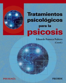 TRATAMIENTOS PSICOLÓGICOS PARA LA PSICOSIS, Eduardo Fonseca Pedrero - PIRAMIDE