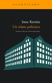 Un relato policíaco, Imre Kertész - ACANTILADO EDITORIAL