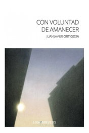 Sonámbulos Editorial, CON VOLUNTAD DE AMANECER, Juan Javier Ortigosa - Sonámbulos Editorial