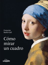 Cómo mirar un cuadro, Françoise Barbe-Gall - LUNWERG EDITORES