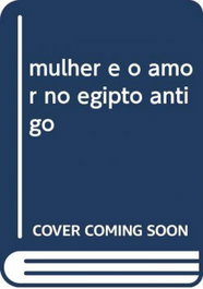 Mulher e o amor no Egipto antigo, Clara Pinto - CAMPO DA COMUNICAÇAO