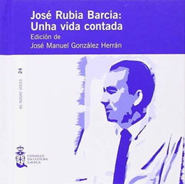 CONSELLO CULTURA GALEGA, Jose Rubia Garcia: unha vida contada, Jose Manuel Gonzalez Herran - CONSELLO CULTURA GALEGA