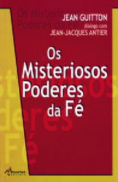 Os Misteriosos Poderes da Fé, Jean Guitton, Jean-Jacques Antier - ANCORA EDITORA
