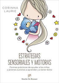 Estrategias sensoriales y motoras. Formas prácticas de ayudar a los niños y jóvenes autistas a aprender y a tener éxito, Corinna Laurie - DESCLEE DE BROUWER