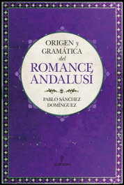 Origen y gramática del romance andalusí, Pablo Sánchez Domínguez - ALMUZARA EDITORIAL