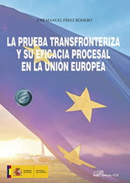 La prueba transfronteriza y su eficacia procesal en la Unión Europea, José Manuel Pérez Romero - DYKINSON