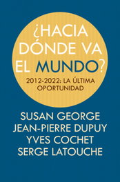 ¿HACIA DONDE VA EL MUNDO?, Yves Cochet, Serge Latouche, Susan George, Jean-Pierre Dupuy - ICARIA