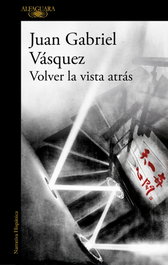 Volver la vista atrás, Juan Gabriel Vásquez - ALFAGUARA